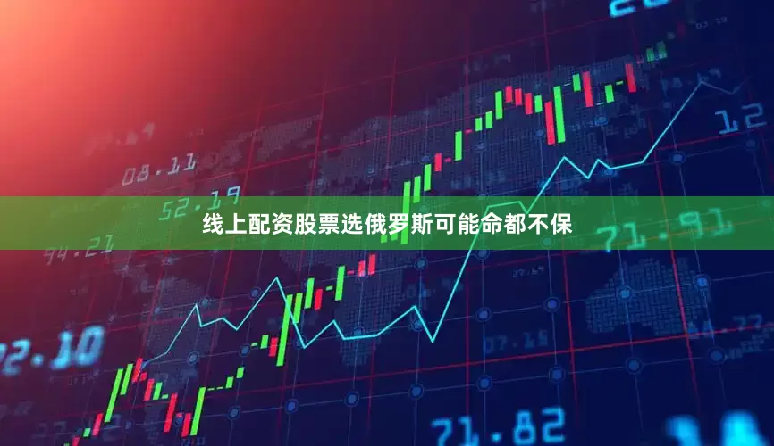 线上配资股票选俄罗斯可能命都不保