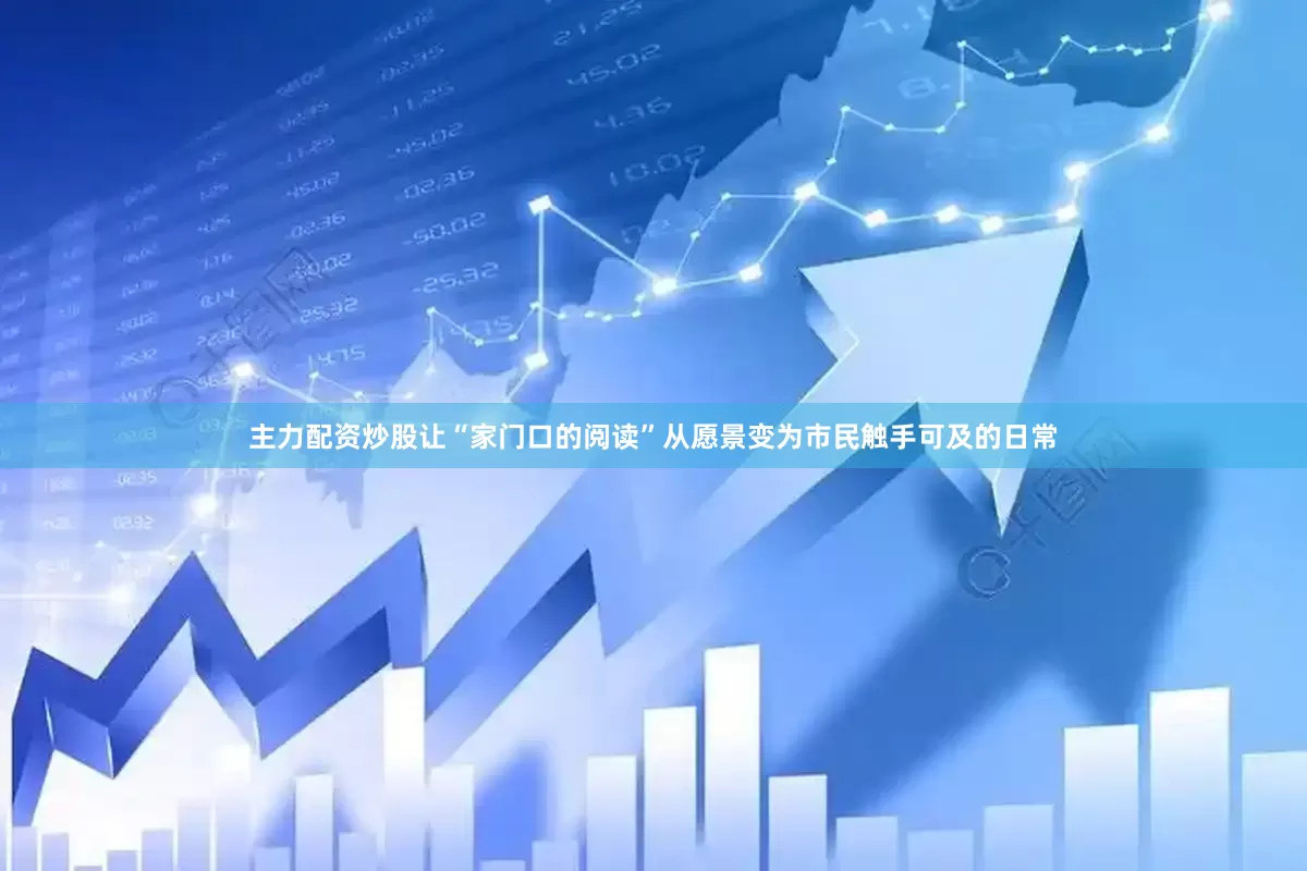 主力配资炒股让“家门口的阅读”从愿景变为市民触手可及的日常
