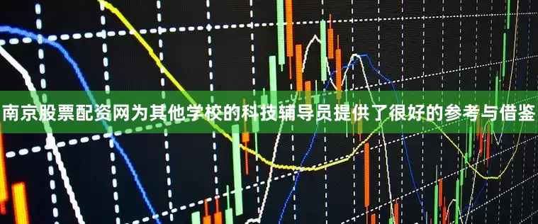 南京股票配资网为其他学校的科技辅导员提供了很好的参考与借鉴