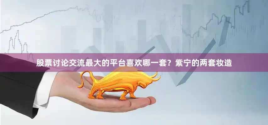 股票讨论交流最大的平台喜欢哪一套？紫宁的两套妆造