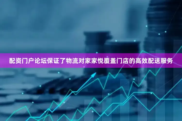 配资门户论坛保证了物流对家家悦覆盖门店的高效配送服务