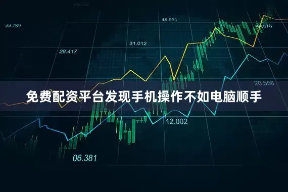 免费配资平台发现手机操作不如电脑顺手