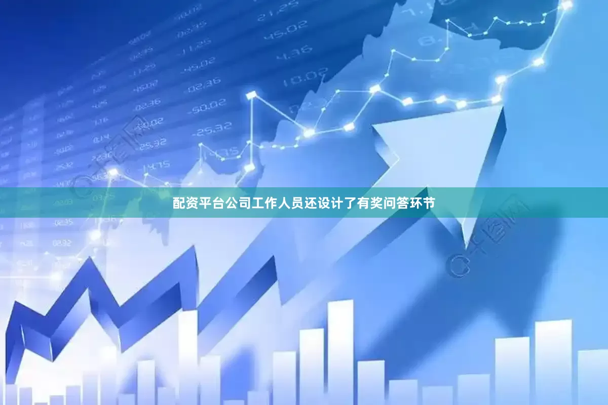 配资平台公司工作人员还设计了有奖问答环节