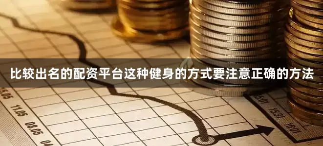 比较出名的配资平台这种健身的方式要注意正确的方法