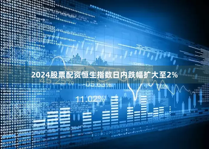 2024股票配资恒生指数日内跌幅扩大至2%