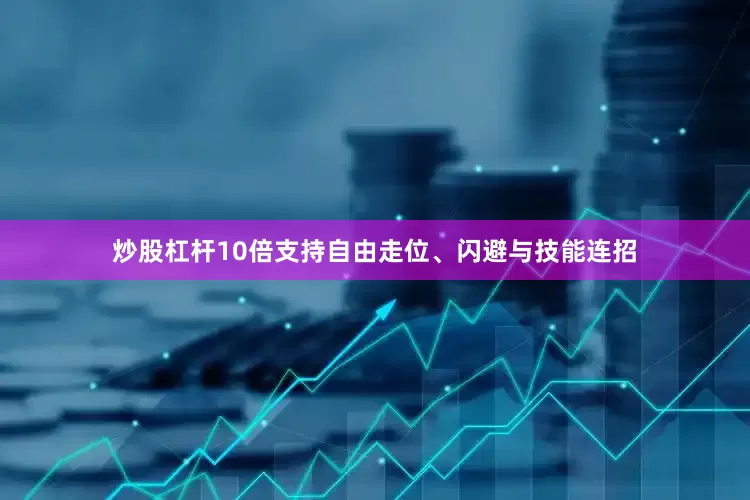 炒股杠杆10倍支持自由走位、闪避与技能连招
