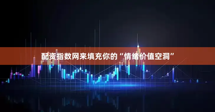 配资指数网来填充你的“情绪价值空洞”