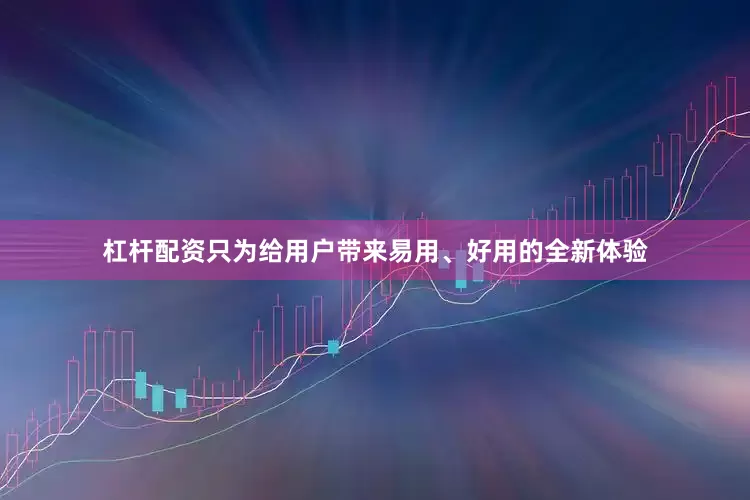 杠杆配资只为给用户带来易用、好用的全新体验